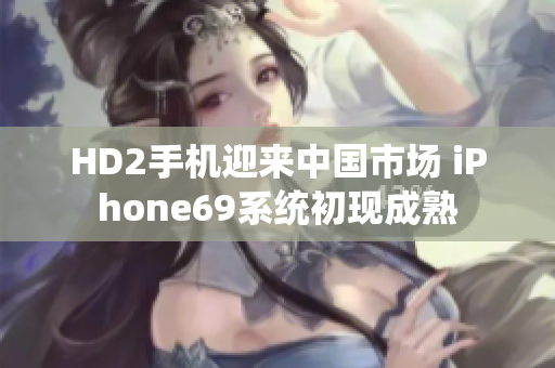 HD2手机迎来中国市场 iPhone69系统初现成熟