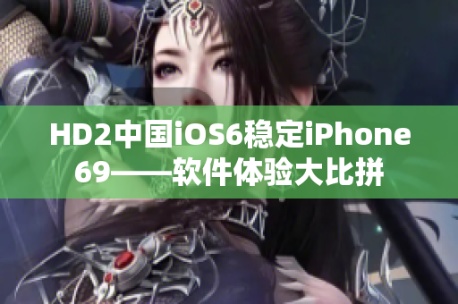 HD2中国iOS6稳定iPhone69——软件体验大比拼