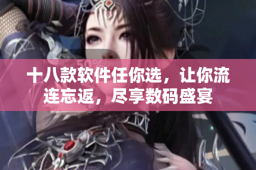 十八款软件任你选，让你流连忘返，尽享数码盛宴