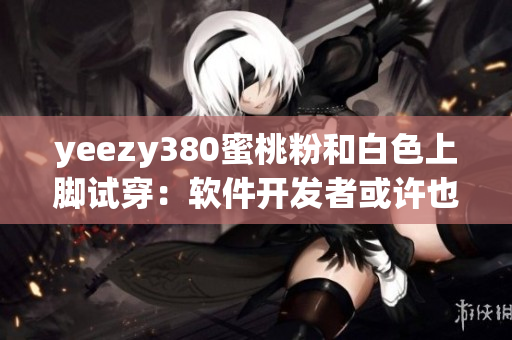 yeezy380蜜桃粉和白色上脚试穿：软件开发者或许也需粉与白的灵感