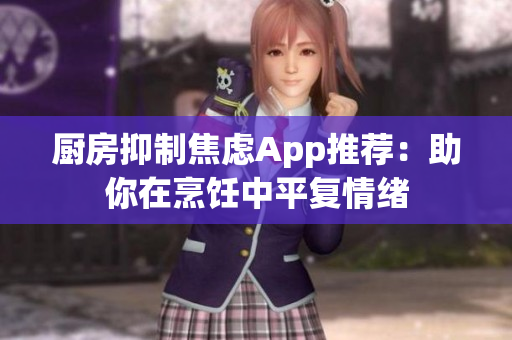 厨房抑制焦虑App推荐：助你在烹饪中平复情绪