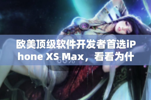 欧美顶级软件开发者首选iPhone XS Max，看看为什么