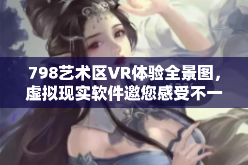 798艺术区VR体验全景图，虚拟现实软件邀您感受不一样的艺术之旅