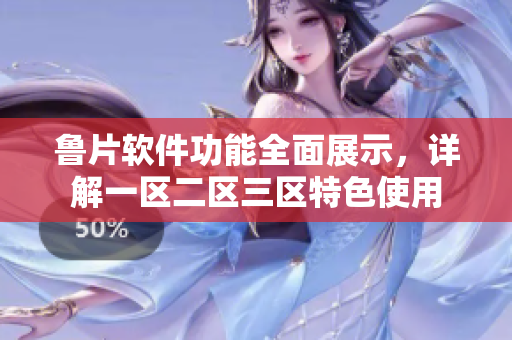 鲁片软件功能全面展示，详解一区二区三区特色使用