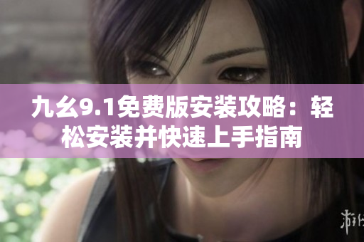 九幺9.1免费版安装攻略：轻松安装并快速上手指南