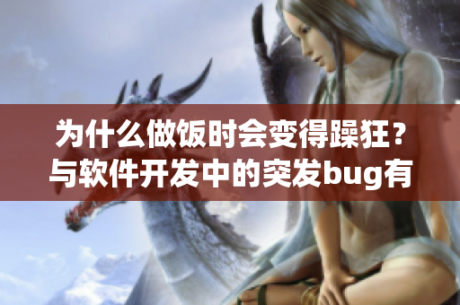 为什么做饭时会变得躁狂？与软件开发中的突发bug有何相似之处？