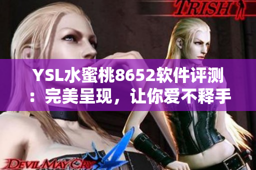 YSL水蜜桃8652软件评测：完美呈现，让你爱不释手