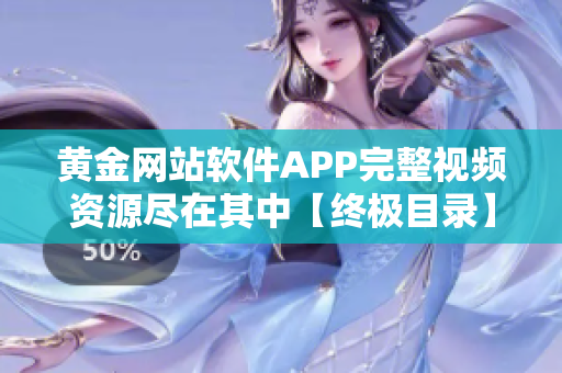 黄金网站软件APP完整视频资源尽在其中【终极目录】
