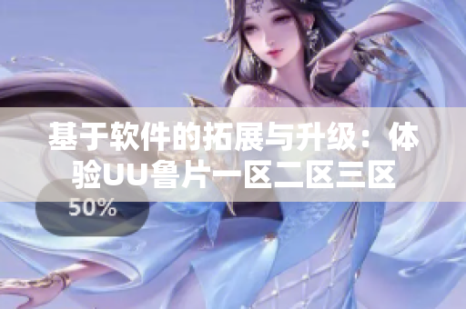 基于软件的拓展与升级：体验UU鲁片一区二区三区