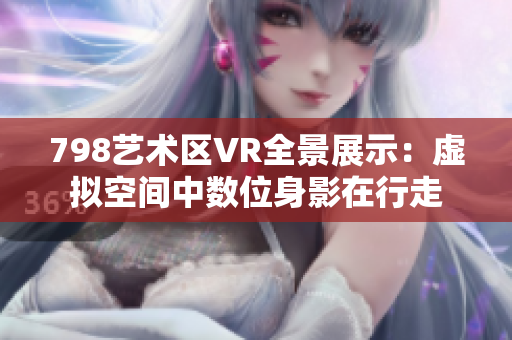 798艺术区VR全景展示：虚拟空间中数位身影在行走