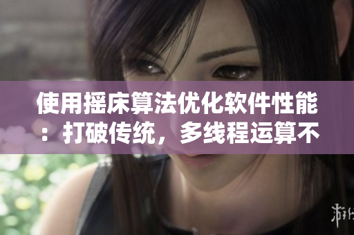 使用摇床算法优化软件性能：打破传统，多线程运算不再卡顿