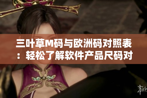 三叶草M码与欧洲码对照表：轻松了解软件产品尺码对照