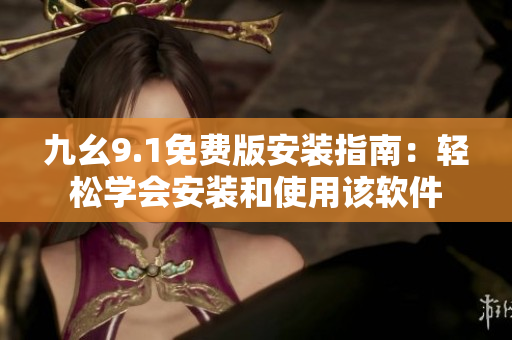 九幺9.1免费版安装指南：轻松学会安装和使用该软件