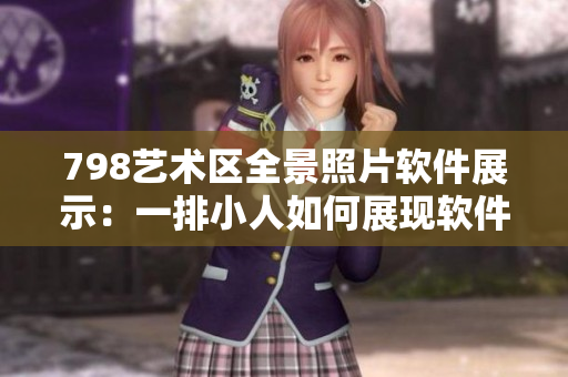 798艺术区全景照片软件展示：一排小人如何展现软件交互设计的魅力