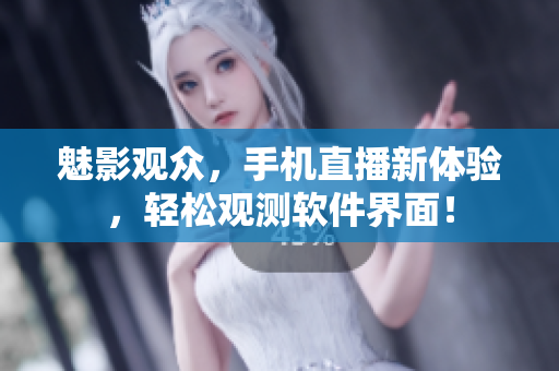 魅影观众，手机直播新体验，轻松观测软件界面！