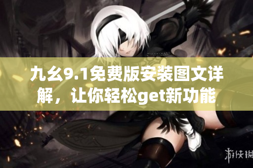 九幺9.1免费版安装图文详解，让你轻松get新功能