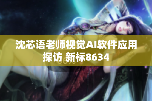 沈芯语老师视觉AI软件应用探访 新标8634