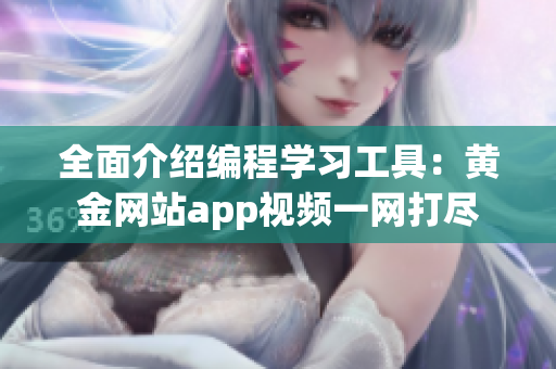 全面介绍编程学习工具：黄金网站app视频一网打尽
