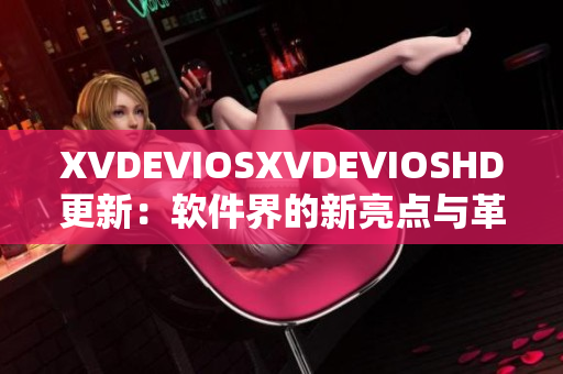 XVDEVIOSXVDEVIOSHD更新：软件界的新亮点与革新