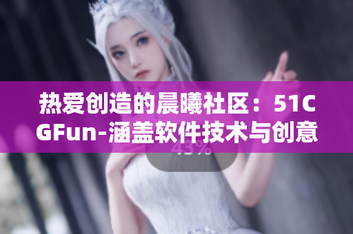 热爱创造的晨曦社区：51CGFun-涵盖软件技术与创意的乐园
