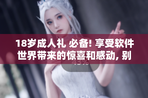 18岁成人礼 必备! 享受软件世界带来的惊喜和感动, 别再错过!