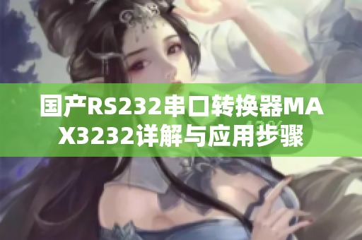 国产RS232串口转换器MAX3232详解与应用步骤