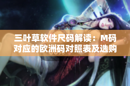三叶草软件尺码解读：M码对应的欧洲码对照表及选购指南