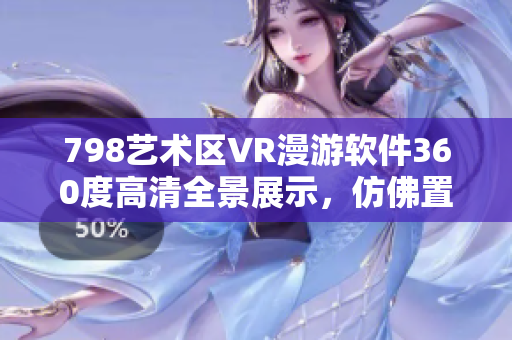 798艺术区VR漫游软件360度高清全景展示，仿佛置身其中