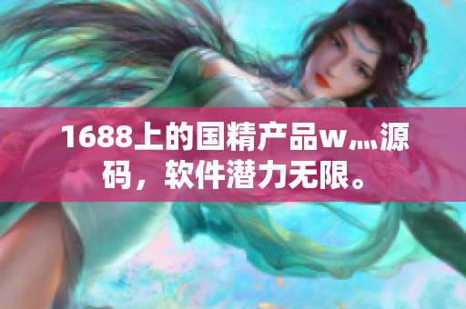 1688上的国精产品w灬源码，软件潜力无限。