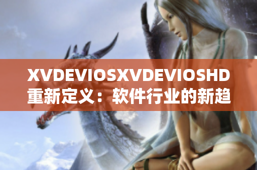 XVDEVIOSXVDEVIOSHD重新定义：软件行业的新趋势和发展路径
