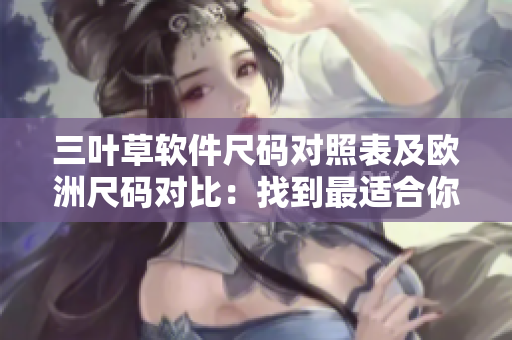 三叶草软件尺码对照表及欧洲尺码对比：找到最适合你的M码大小