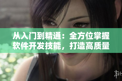 从入门到精通：全方位掌握软件开发技能，打造高质量应用