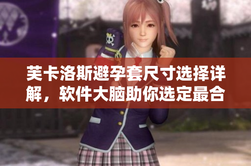 芙卡洛斯避孕套尺寸选择详解，软件大脑助你选定最合适。