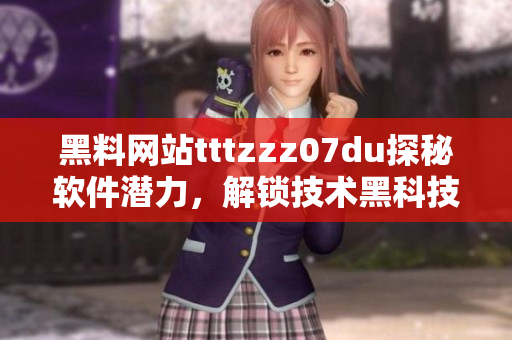 黑料网站tttzzz07du探秘软件潜力，解锁技术黑科技