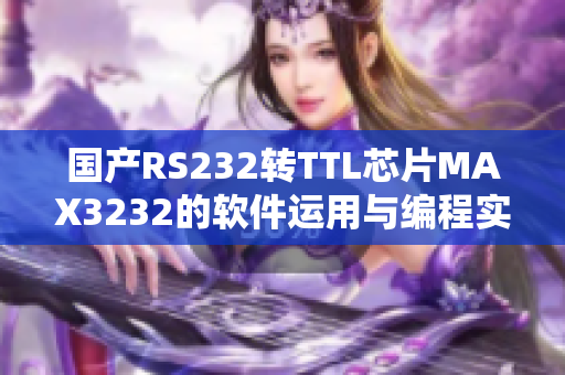 国产RS232转TTL芯片MAX3232的软件运用与编程实例分享