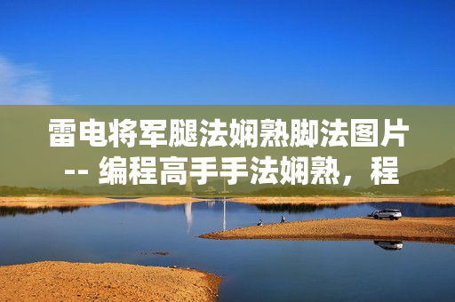 雷电将军腿法娴熟脚法图片 -- 编程高手手法娴熟，程序员脚法大揭秘