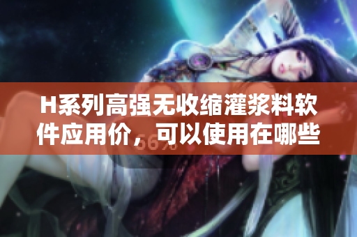 H系列高强无收缩灌浆料软件应用价，可以使用在哪些软件方面？
