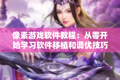 像素游戏软件教程：从零开始学习软件移植和调优技巧