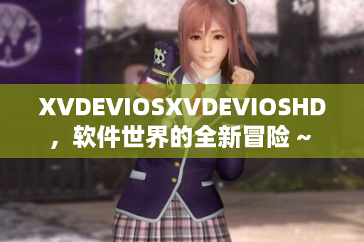 XVDEVIOSXVDEVIOSHD，软件世界的全新冒险 ~ 