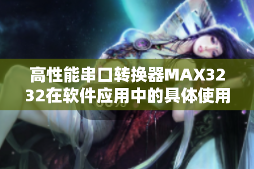高性能串口转换器MAX3232在软件应用中的具体使用方法详解