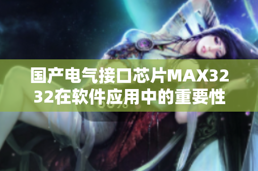 国产电气接口芯片MAX3232在软件应用中的重要性