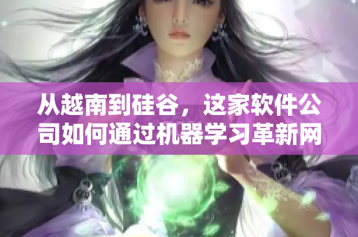 从越南到硅谷，这家软件公司如何通过机器学习革新网络安全？