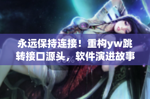 永远保持连接！重构yw跳转接口源头，软件演进故事！