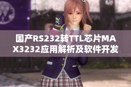 国产RS232转TTL芯片MAX3232应用解析及软件开发指南