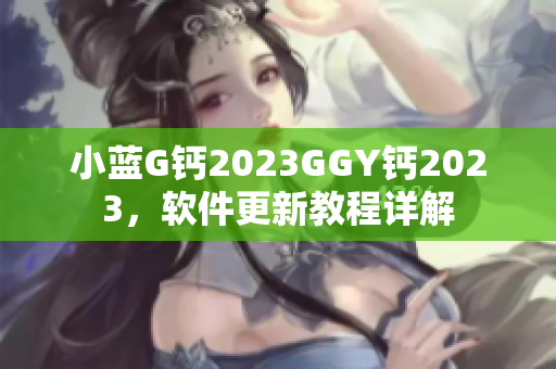 小蓝G钙2023GGY钙2023，软件更新教程详解