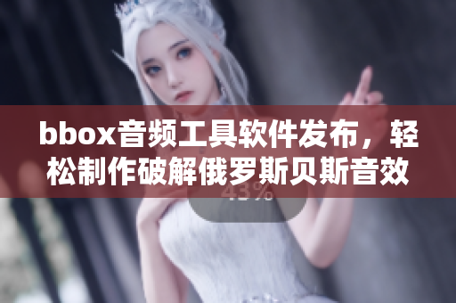 bbox音频工具软件发布，轻松制作破解俄罗斯贝斯音效