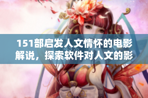 151部启发人文情怀的电影解说，探索软件对人文的影响