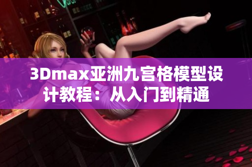 3Dmax亚洲九宫格模型设计教程：从入门到精通