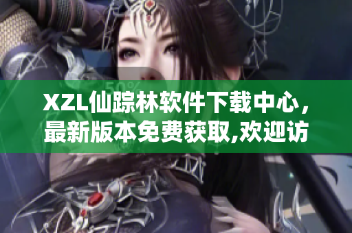 XZL仙踪林软件下载中心，最新版本免费获取,欢迎访问!