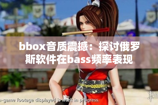 bbox音质震撼：探讨俄罗斯软件在bass频率表现